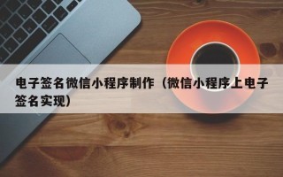 阳江电子签名微信小程序制作（微信小程序上电子签名实现）