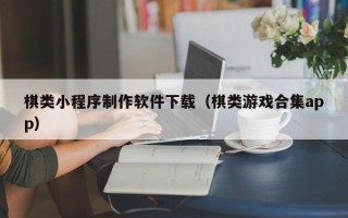 阳江棋类小程序制作软件下载（棋类游戏合集app）