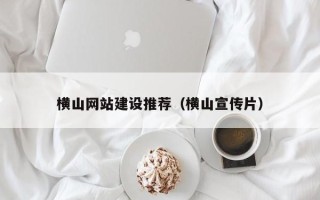 阳江横山网站建设推荐（横山宣传片）