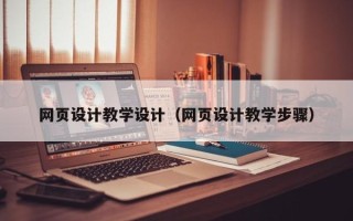 阳江网页设计教学设计（网页设计教学步骤）