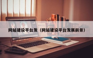 阳江网站建设平台发（网站建设平台发展前景）