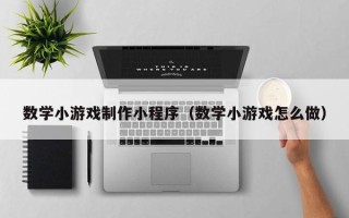 阳江数学小游戏制作小程序（数学小游戏怎么做）