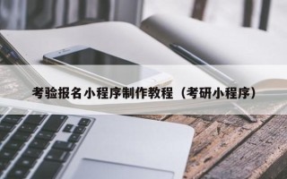 阳江考验报名小程序制作教程（考研小程序）