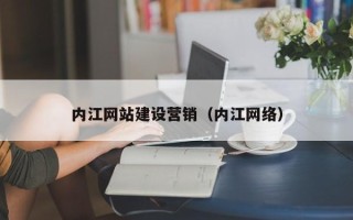 阳江内江网站建设营销（内江网络）