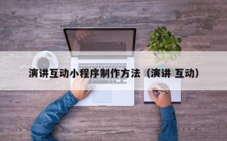 阳江演讲互动小程序制作方法（演讲 互动）